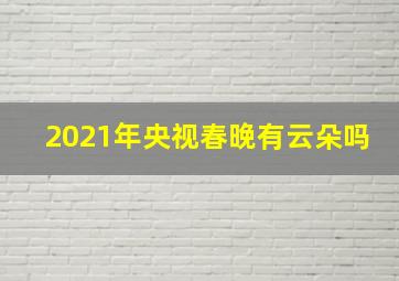 2021年央视春晚有云朵吗