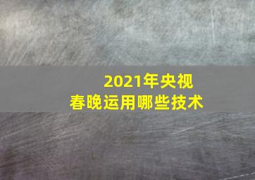 2021年央视春晚运用哪些技术