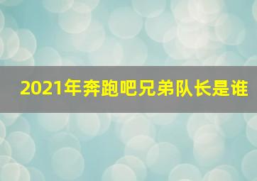 2021年奔跑吧兄弟队长是谁