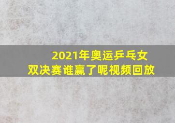 2021年奥运乒乓女双决赛谁赢了呢视频回放