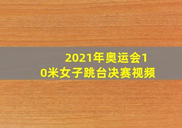 2021年奥运会10米女子跳台决赛视频