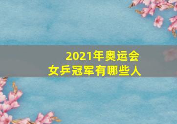 2021年奥运会女乒冠军有哪些人