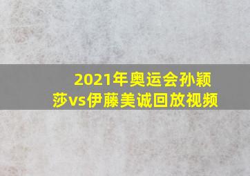 2021年奥运会孙颖莎vs伊藤美诚回放视频