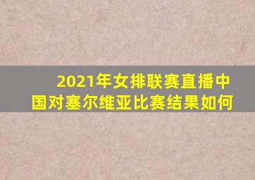 2021年女排联赛直播中国对塞尔维亚比赛结果如何