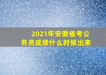 2021年安徽省考公务员成绩什么时候出来