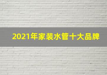 2021年家装水管十大品牌