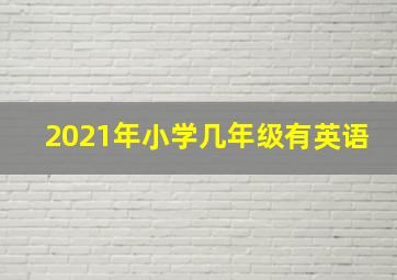 2021年小学几年级有英语