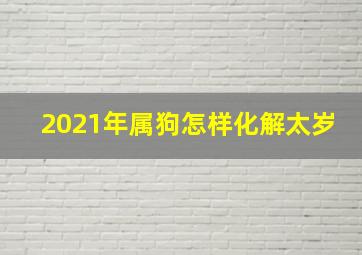 2021年属狗怎样化解太岁