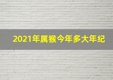 2021年属猴今年多大年纪