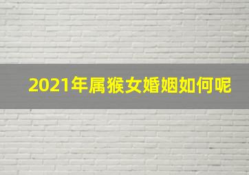 2021年属猴女婚姻如何呢