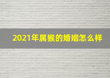 2021年属猴的婚姻怎么样