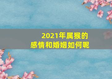 2021年属猴的感情和婚姻如何呢