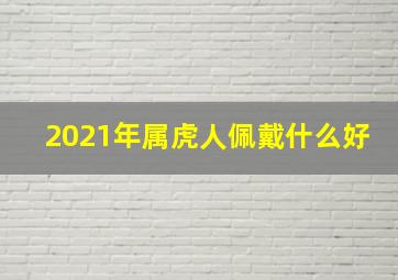 2021年属虎人佩戴什么好