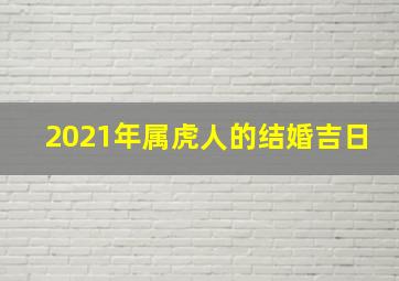 2021年属虎人的结婚吉日