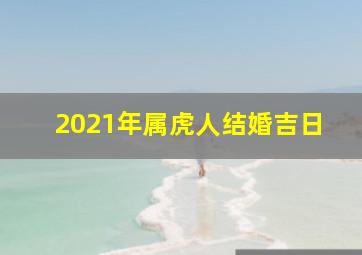 2021年属虎人结婚吉日