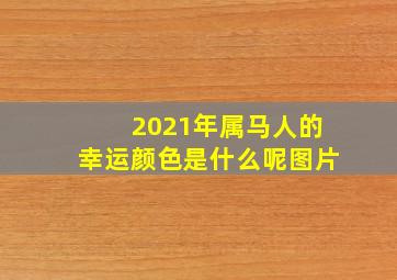 2021年属马人的幸运颜色是什么呢图片