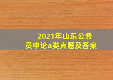 2021年山东公务员申论a类真题及答案