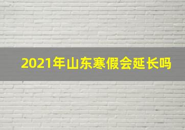 2021年山东寒假会延长吗