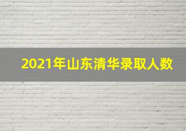 2021年山东清华录取人数