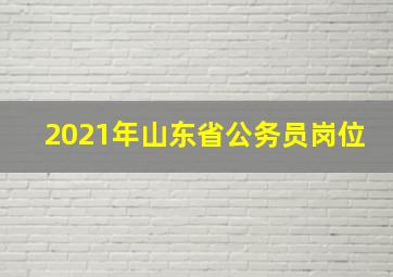 2021年山东省公务员岗位