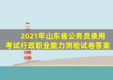 2021年山东省公务员录用考试行政职业能力测验试卷答案