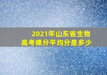 2021年山东省生物高考裸分平均分是多少