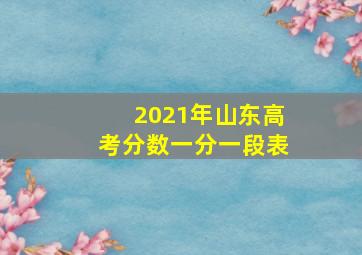 2021年山东高考分数一分一段表