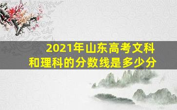 2021年山东高考文科和理科的分数线是多少分