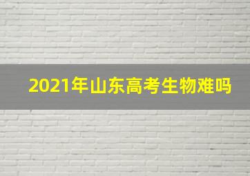 2021年山东高考生物难吗