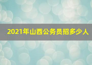 2021年山西公务员招多少人