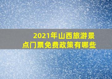 2021年山西旅游景点门票免费政策有哪些