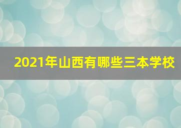 2021年山西有哪些三本学校