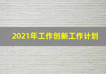 2021年工作创新工作计划