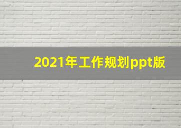 2021年工作规划ppt版