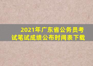 2021年广东省公务员考试笔试成绩公布时间表下载