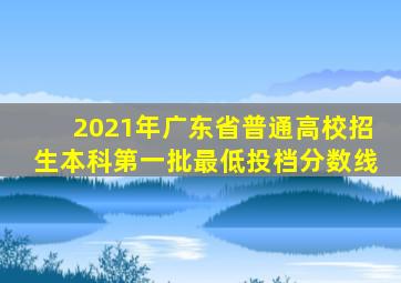 2021年广东省普通高校招生本科第一批最低投档分数线