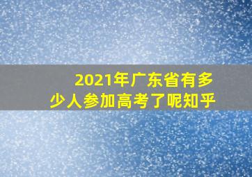 2021年广东省有多少人参加高考了呢知乎