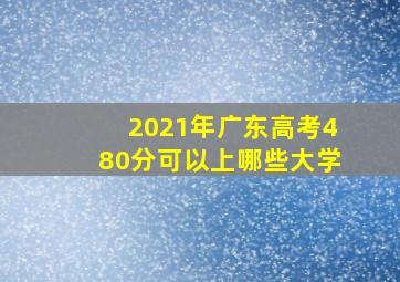 2021年广东高考480分可以上哪些大学