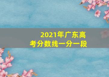 2021年广东高考分数线一分一段