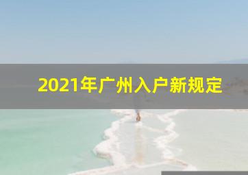 2021年广州入户新规定