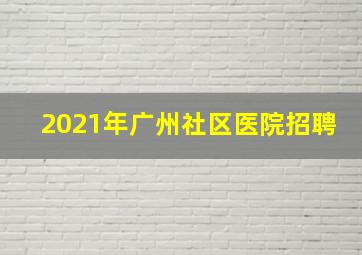 2021年广州社区医院招聘