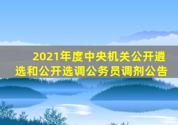 2021年度中央机关公开遴选和公开选调公务员调剂公告