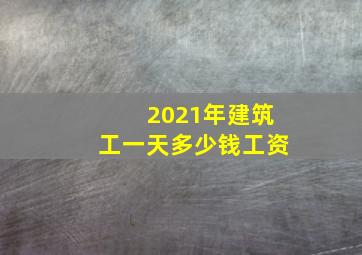 2021年建筑工一天多少钱工资