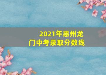 2021年惠州龙门中考录取分数线