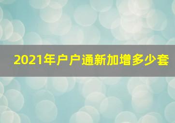 2021年户户通新加增多少套