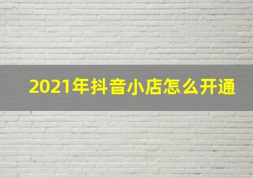 2021年抖音小店怎么开通