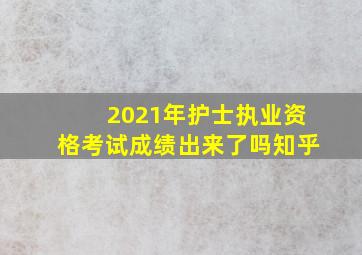 2021年护士执业资格考试成绩出来了吗知乎