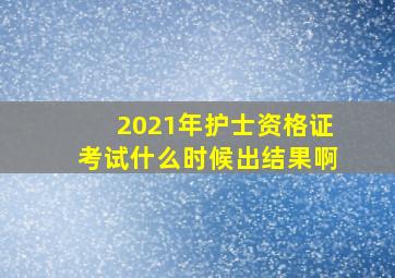 2021年护士资格证考试什么时候出结果啊