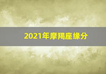 2021年摩羯座缘分