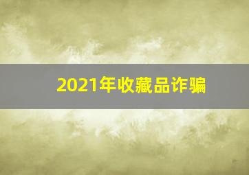 2021年收藏品诈骗